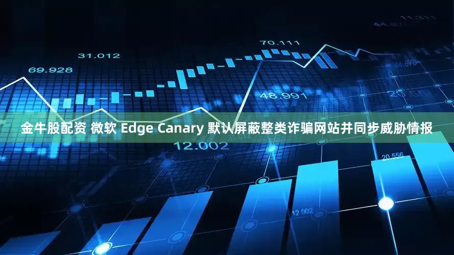 金牛股配资 微软 Edge Canary 默认屏蔽整类诈骗网站并同步威胁情报